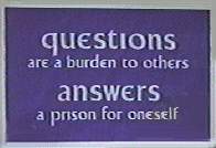 questions are a burden to others, answers a prison for oneself